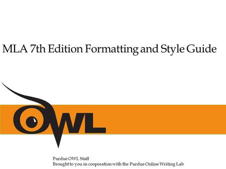 MLA 7th Edition Formatting and Style Guide Purdue OWL Staff Brought to you in cooperation with the Purdue Online Writing Lab.