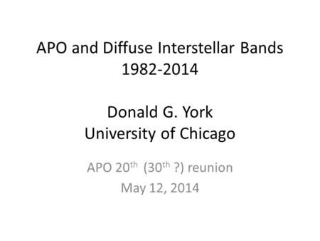 APO and Diffuse Interstellar Bands 1982-2014 Donald G. York University of Chicago APO 20 th (30 th ?) reunion May 12, 2014.