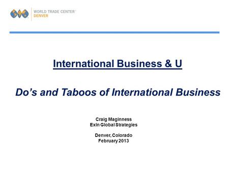 International Business & U Do’s and Taboos of International Business Craig Maginness ExIn Global Strategies Denver, Colorado February 2013.