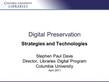 Digital Preservation Strategies and Technologies Stephen Paul Davis Director, Libraries Digital Program Columbia University April 2011.