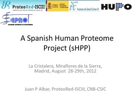 A Spanish Human Proteome Project (sHPP) La Cristalera, Miraflores de la Sierra, Madrid, August 28-29th, 2012 Juan P Albar, ProteoRed-ISCIII, CNB-CSIC.