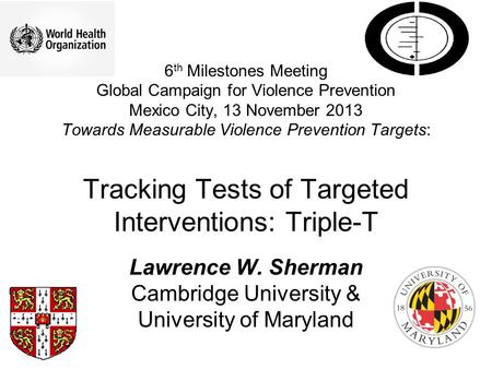 6 th Milestones Meeting Global Campaign for Violence Prevention Mexico City, 13 November 2013 Towards Measurable Violence Prevention Targets: Tracking.