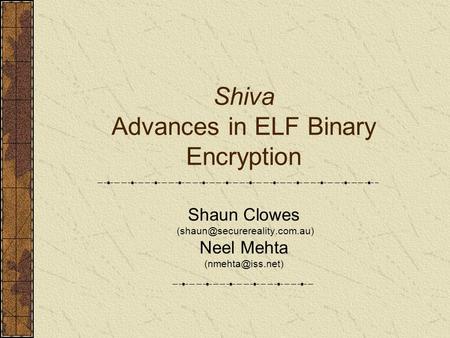 Shiva Advances in ELF Binary Encryption Shaun Clowes Neel Mehta