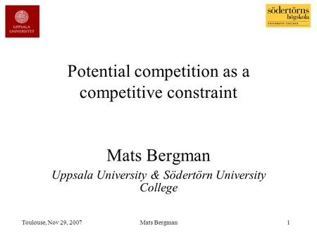 Toulouse, Nov 29, 2007Mats Bergman1 Potential competition as a competitive constraint Mats Bergman Uppsala University & Södertörn University College.