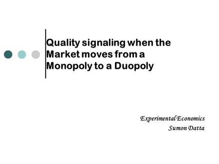 Quality signaling when the Market moves from a Monopoly to a Duopoly Experimental Economics Sumon Datta.