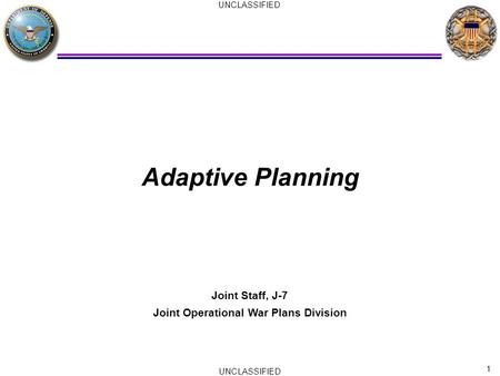 1 UNCLASSIFIED Adaptive Planning Joint Staff, J-7 Joint Operational War Plans Division.