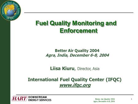 Better Air Quality 2004 Agra, December 6-8, 2004 1 Fuel Quality Monitoring and Enforcement Liisa Kiuru, Director, Asia International Fuel Quality Center.