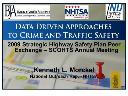 2009 Strategic Highway Safety Plan Peer Exchange – SCOHTS Annual Meeting Kenneth L. Morckel National Outreach Rep. - NHTSA.