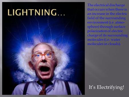 It’s Electrifying! The electrical discharge that occurs when there is an increase in the electric field of the surrounding environment (i.e. atmo- sphere)