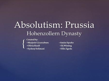 { Absolutism: Prussia Hohenzollern Dynasty Created by: ~Marjorie Lizarzaburu ~Amira Sparks ~Olivia Raulf ~Dj Wissing ~Sydney Solimani ~Ellie Zgoda.