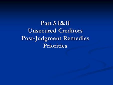 Part 5 I&II Unsecured Creditors Post-Judgment Remedies Priorities.