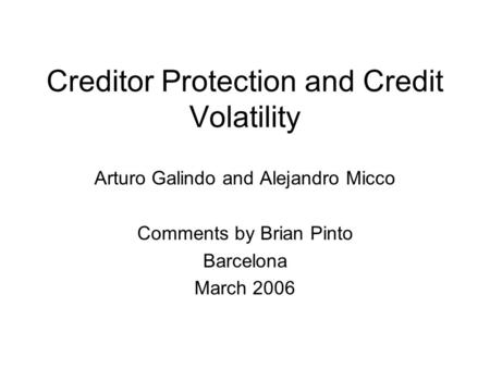 Creditor Protection and Credit Volatility Arturo Galindo and Alejandro Micco Comments by Brian Pinto Barcelona March 2006.