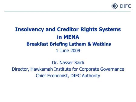 Insolvency and Creditor Rights Systems in MENA Breakfast Briefing Latham & Watkins 1 June 2009 Dr. Nasser Saidi Director, Hawkamah Institute for Corporate.