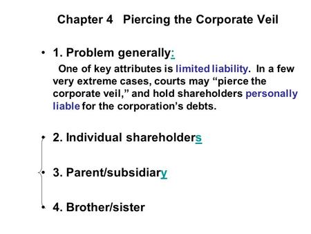 Chapter 4 Piercing the Corporate Veil 1. Problem generally:: One of key attributes is limited liability. In a few very extreme cases, courts may “pierce.