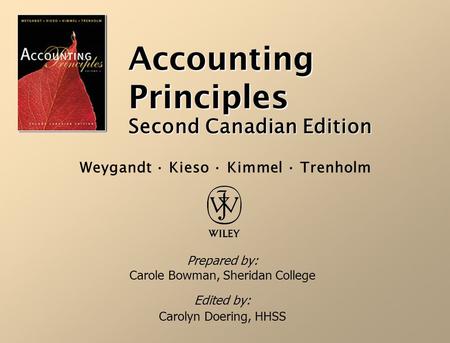 Accounting Principles Second Canadian Edition Prepared by: Carole Bowman, Sheridan College Edited by: Carolyn Doering, HHSS Weygandt · Kieso · Kimmel ·