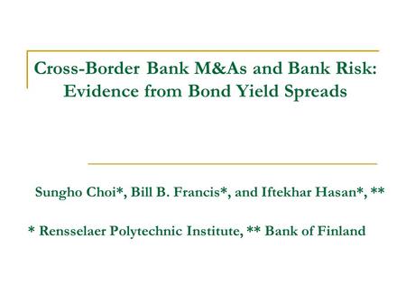 Cross-Border Bank M&As and Bank Risk: Evidence from Bond Yield Spreads Sungho Choi*, Bill B. Francis*, and Iftekhar Hasan*, ** * Rensselaer Polytechnic.