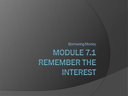 Borrowing Money. Borrowing  Get a loan  Repay that amount PLUS interest  Amount repaid depends on: Rate of interest ○ High = more money spent ○ Low.