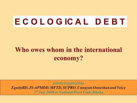 Who owes whom in the international economy? jointly organized by EquityBD, JS-APMDD, MFTD, SUPRO, Unnayan Onneshan and Voice 27 July 2009 at National Press.