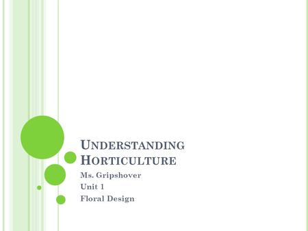 U NDERSTANDING H ORTICULTURE Ms. Gripshover Unit 1 Floral Design.