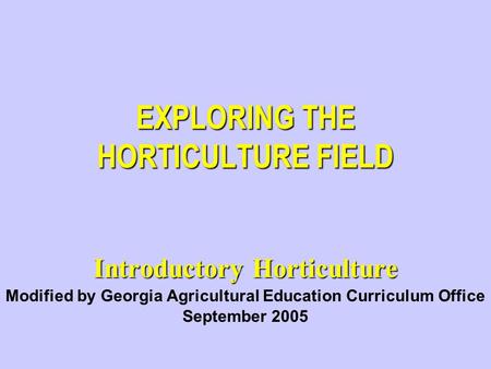 EXPLORING THE HORTICULTURE FIELD Introductory Horticulture Modified by Georgia Agricultural Education Curriculum Office September 2005.