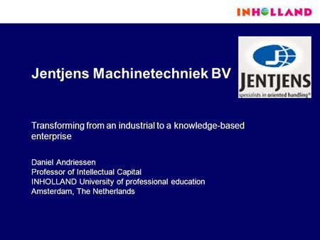 Jentjens Machinetechniek BV Transforming from an industrial to a knowledge-based enterprise Daniel Andriessen Professor of Intellectual Capital INHOLLAND.