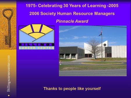  Billingscareercenter.com 1975- Celebrating 30 Years of Learning -2005 2006 Society Human Resource Managers Pinnacle Award Thanks to people like yourself.