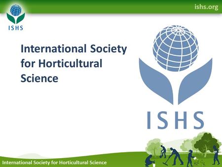 International Society for Horticultural Science. A society of individuals, organizations, and governmental agencies devoted to horticultural research,