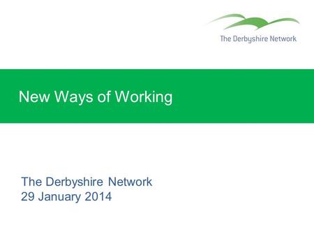 New Ways of Working The Derbyshire Network 29 January 2014.