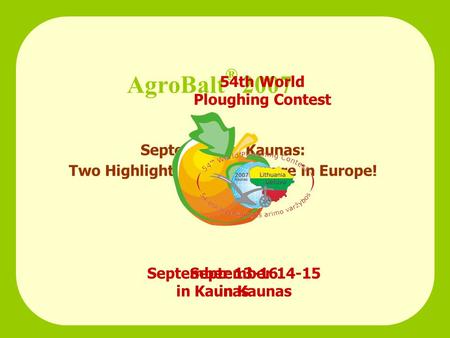 September in Kaunas: Two Highlights for Agriculture in Europe! AgroBalt ® 2007 September 13-16 in Kaunas 54th World Ploughing Contest September 14-15 in.