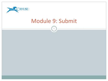 1 Module 9: Submit. Objectives 2 Welcome to the Cayuse424 Submit Training Module. In this module you will learn how to use Cayuse424 to:  Discern the.