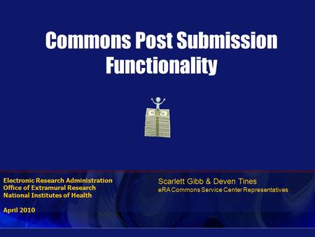 Electronic Research Administration Office of Extramural Research National Institutes of Health April 2010 Commons Post Submission Functionality Scarlett.