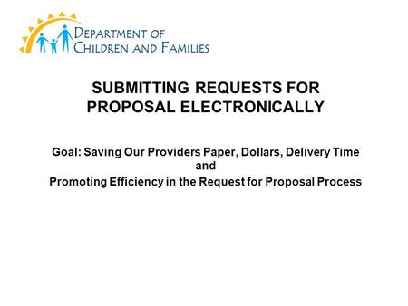 SUBMITTING REQUESTS FOR PROPOSAL ELECTRONICALLY Goal: Saving Our Providers Paper, Dollars, Delivery Time and Promoting Efficiency in the Request for Proposal.