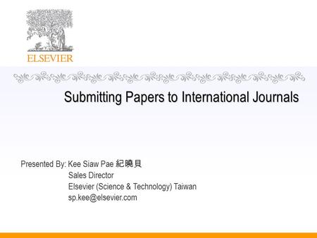 Submitting Papers to International Journals Presented By: Kee Siaw Pae 紀曉貝 Sales Director Elsevier (Science & Technology) Taiwan