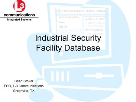 Industrial Security Facility Database Chad Stoker FSO, L-3 Communications Greenville, TX.