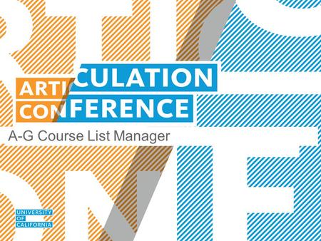 A-G Course List Manager. UC ARTICULATION Today’s Session  Introducing the new A-G Course Management Portal  User registration & system access  A-G.