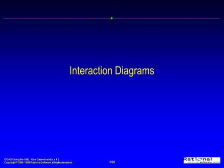 OOAD Using the UML - Use-Case Analysis, v 4.2 Copyright  1998-1999 Rational Software, all rights reserved 1/20 Interaction Diagrams.