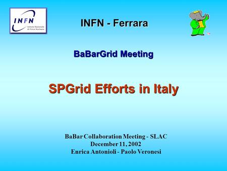 INFN - Ferrara BaBarGrid Meeting SPGrid Efforts in Italy BaBar Collaboration Meeting - SLAC December 11, 2002 Enrica Antonioli - Paolo Veronesi.