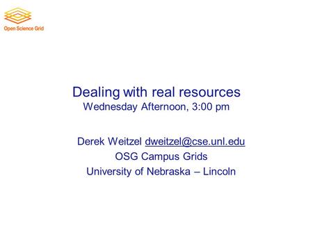 Dealing with real resources Wednesday Afternoon, 3:00 pm Derek Weitzel OSG Campus Grids University of Nebraska.