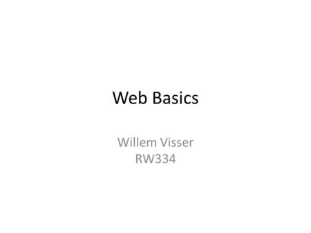 Web Basics Willem Visser RW334. Overview Basic Browser and Server Interaction – Forms with actions, url encoding and handlers – Parameters – Having more.