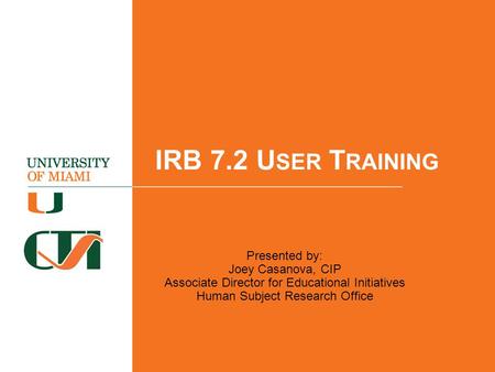 IRB 7.2 U SER T RAINING Presented by: Joey Casanova, CIP Associate Director for Educational Initiatives Human Subject Research Office.