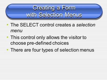 Creating a Form with Selection Menus The SELECT control creates a selection menu This control only allows the visitor to choose pre-defined choices There.