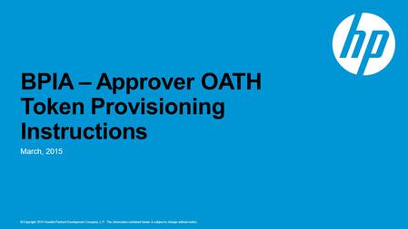 © Copyright 2014 Hewlett-Packard Development Company, L.P. The information contained herein is subject to change without notice. BPIA – Approver OATH Token.