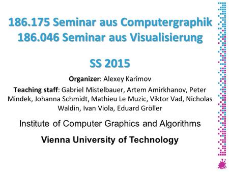 186.175 Seminar aus Computergraphik 186.046 Seminar aus Visualisierung SS 2015 Organizer: Alexey Karimov Teaching staff: Gabriel Mistelbauer, Artem Amirkhanov,