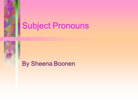 Subject Pronouns By Sheena Boonen. Subject Pronouns Are: Used to relate to who you are speaking(yo, nosotros forms) Used to relate to the person spoken.