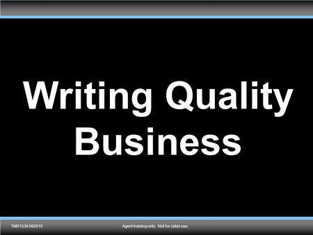 TMK1536 092910Agent training only. Not for sales use. Writing Quality Business TMK1536 092910Agent training only. Not for sales use.