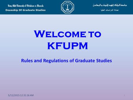 Welcome to KFUPM Rules and Regulations of Graduate Studies 1 5/12/2015 12:32:50 AM.