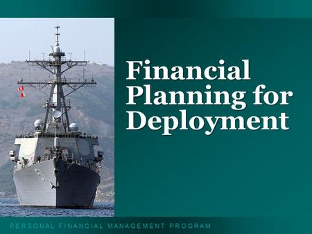 P E R S O N A L F I N A N C I A L M A N A G E M E N T P R O G R A M Financial Planning for Deployment.