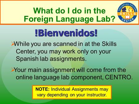 What do I do in the Foreign Language Lab?  While you are scanned in at the Skills Center, you may work only on your Spanish lab assignments.  Your main.