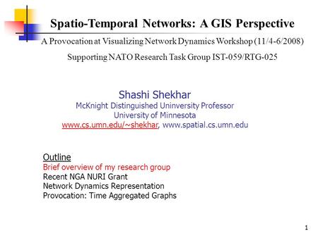 1 Shashi Shekhar McKnight Distinguished Uninversity Professor University of Minnesota www.cs.umn.edu/~shekhar, www.spatial.cs.umn.edu www.cs.umn.edu/~shekhar.