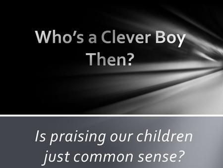 Is praising our children just common sense?. How much do you agree or disagree with this statement? Intelligence is mostly a function of one’s genetic.